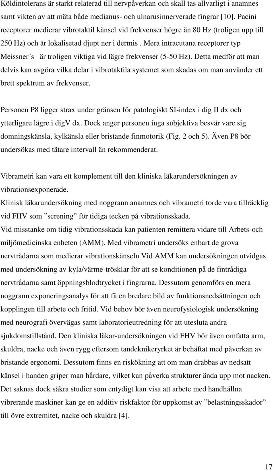 Mera intracutana receptorer typ Meissner s är troligen viktiga vid lägre frekvenser (5-50 Hz).