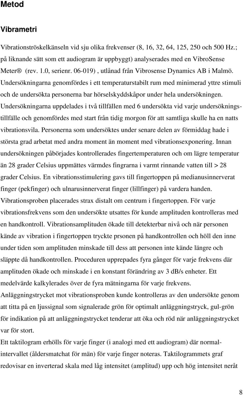 Undersökningarna genomfördes i ett temperaturstabilt rum med minimerad yttre stimuli och de undersökta personerna bar hörselskyddskåpor under hela undersökningen.