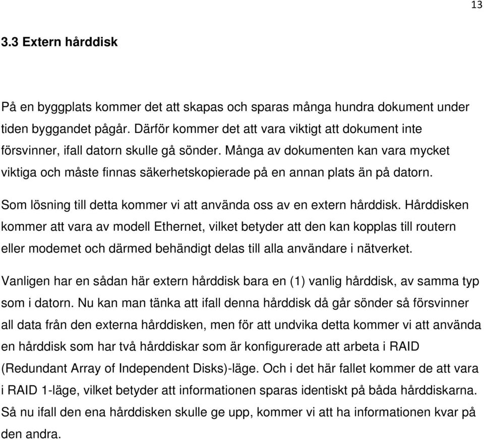 Många av dokumenten kan vara mycket viktiga och måste finnas säkerhetskopierade på en annan plats än på datorn. Som lösning till detta kommer vi att använda oss av en extern hårddisk.