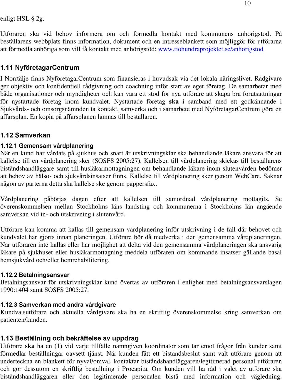 se/anhorigstod 1.11 NyföretagarCentrum I Norrtälje finns NyföretagarCentrum som finansieras i huvudsak via det lokala näringslivet.