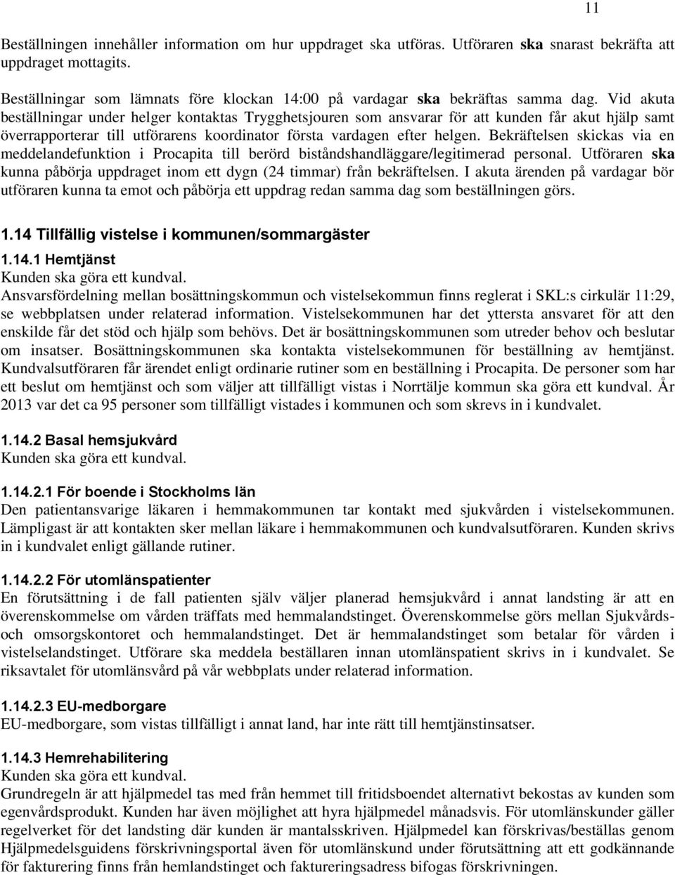 Vid akuta beställningar under helger kontaktas Trygghetsjouren som ansvarar för att kunden får akut hjälp samt överrapporterar till utförarens koordinator första vardagen efter helgen.