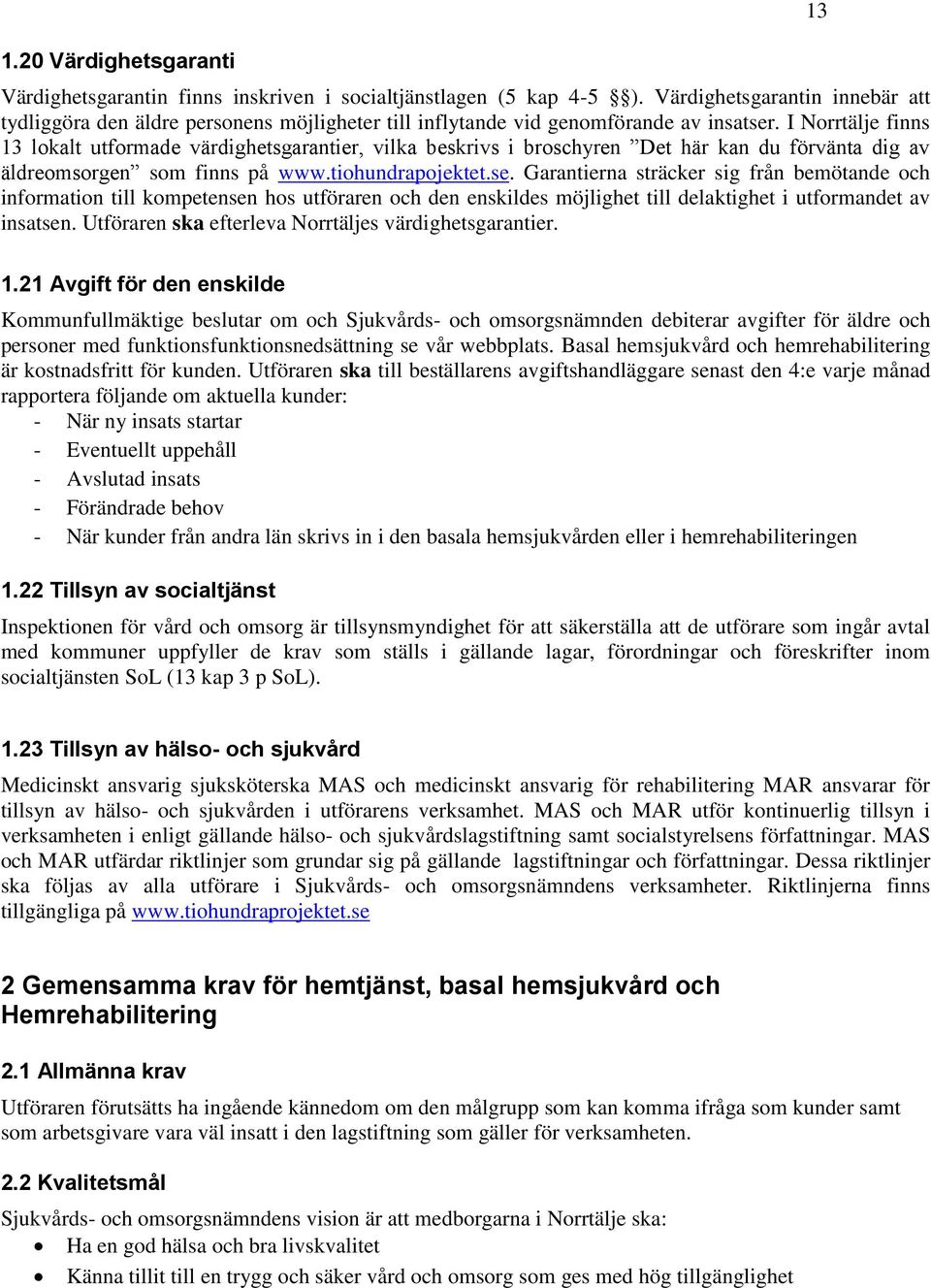 I Norrtälje finns 13 lokalt utformade värdighetsgarantier, vilka beskrivs i broschyren Det här kan du förvänta dig av äldreomsorgen som finns på www.tiohundrapojektet.se.