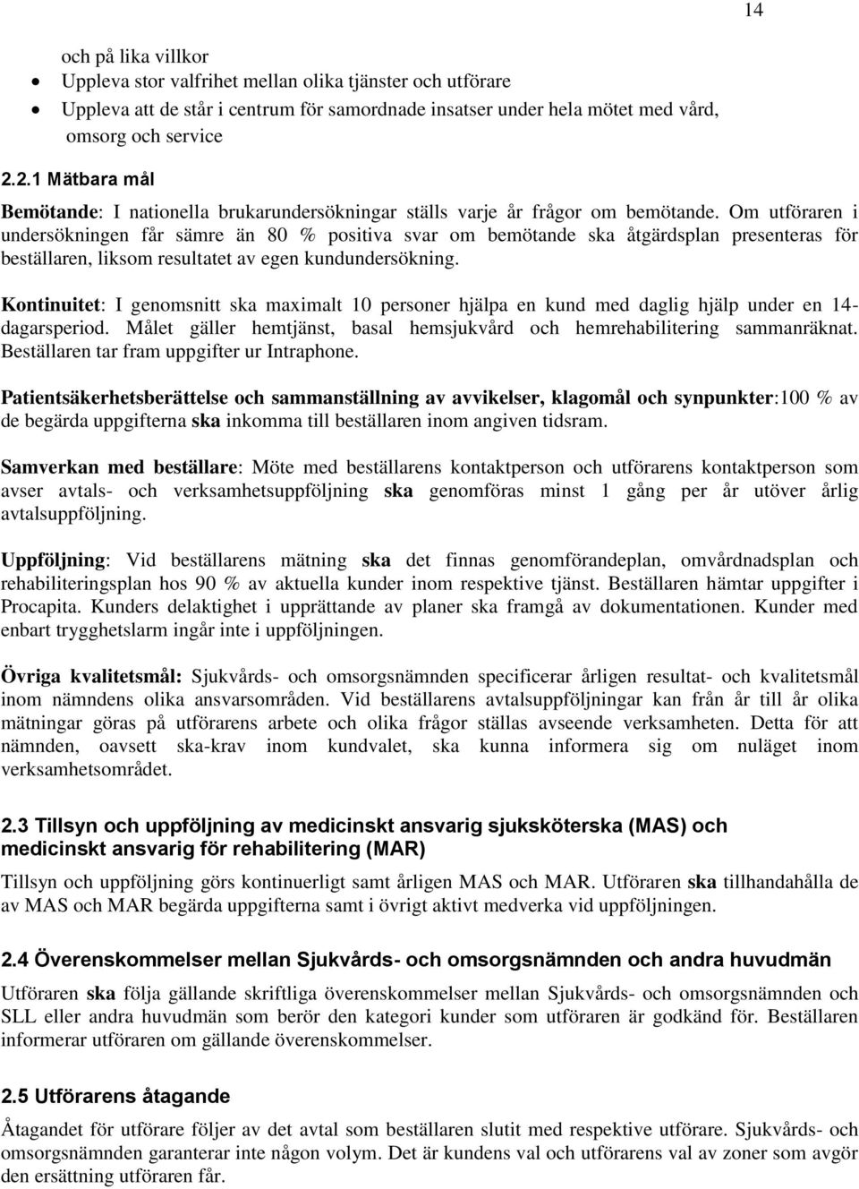 Om utföraren i undersökningen får sämre än 80 % positiva svar om bemötande ska åtgärdsplan presenteras för beställaren, liksom resultatet av egen kundundersökning.