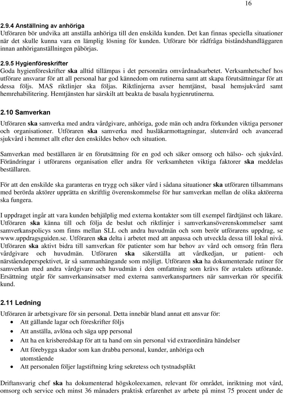 Verksamhetschef hos utförare ansvarar för att all personal har god kännedom om rutinerna samt att skapa förutsättningar för att dessa följs. MAS riktlinjer ska följas.