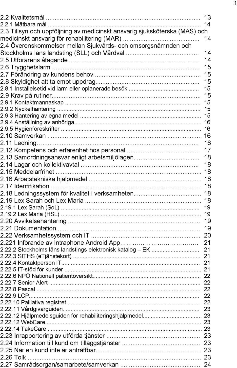 .. 15 2.9.1 Kontaktmannaskap... 15 2.9.2 Nyckelhantering... 15 2.9.3 Hantering av egna medel... 15 2.9.4 Anställning av anhöriga... 16 2.9.5 Hygienföreskrifter... 16 2.10 Samverkan... 16 2.11 Ledning.