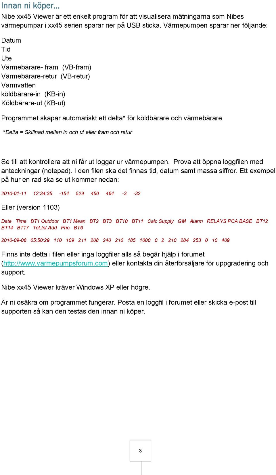 för köldbärare och värmebärare *Delta = Skillnad mellan in och ut eller fram och retur Se till att kontrollera att ni får ut loggar ur värmepumpen.