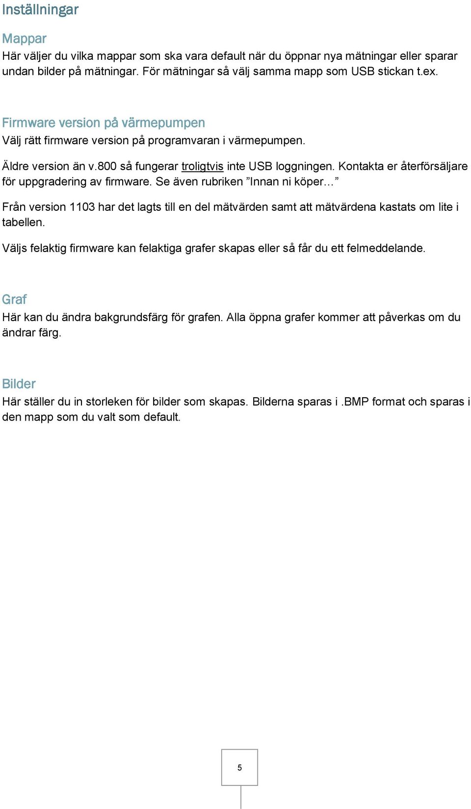 Kontakta er återförsäljare för uppgradering av firmware. Se även rubriken Innan ni köper Från version 1103 har det lagts till en del mätvärden samt att mätvärdena kastats om lite i tabellen.