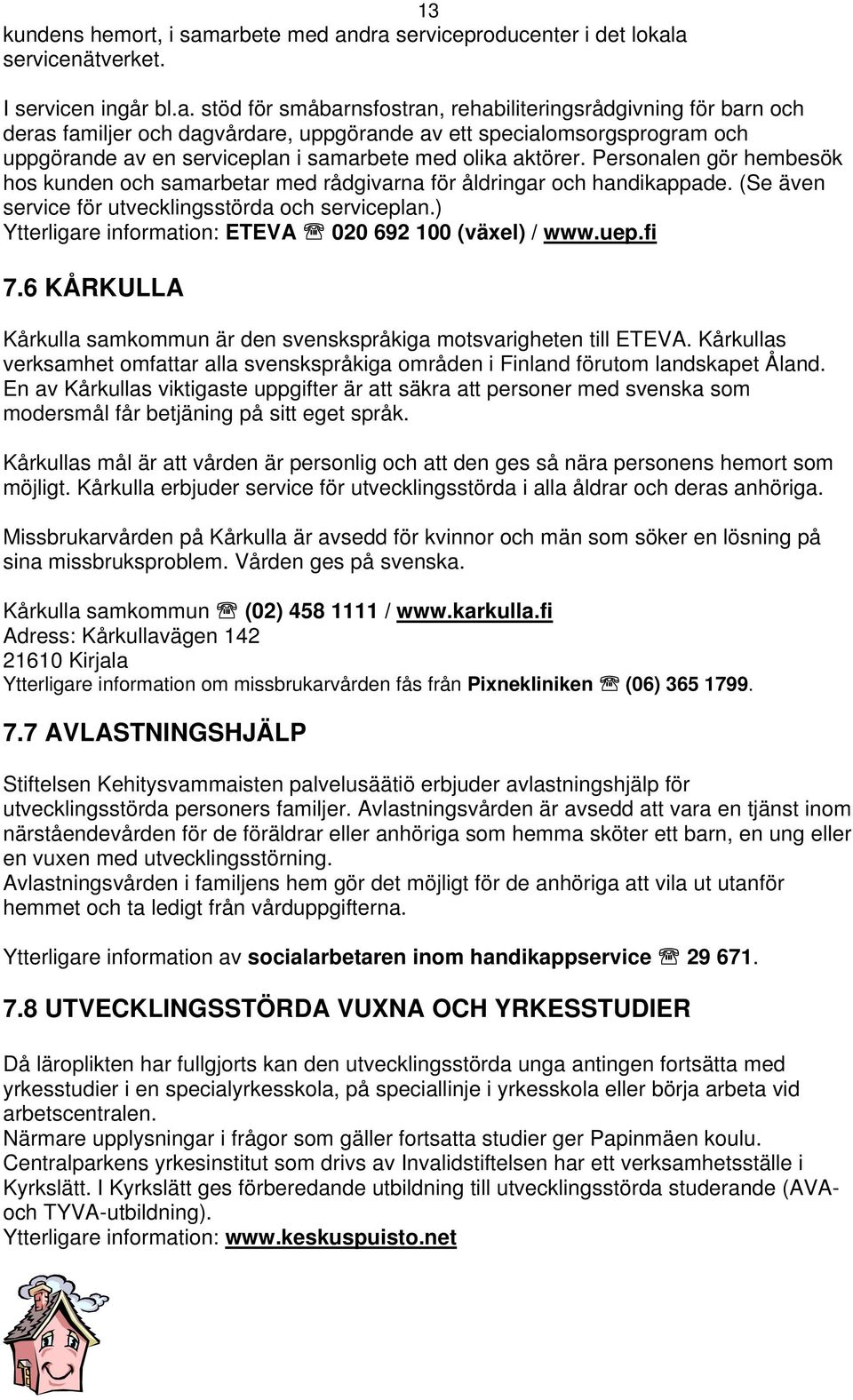 ett specialomsorgsprogram och uppgörande av en serviceplan i samarbete med olika aktörer. Personalen gör hembesök hos kunden och samarbetar med rådgivarna för åldringar och handikappade.