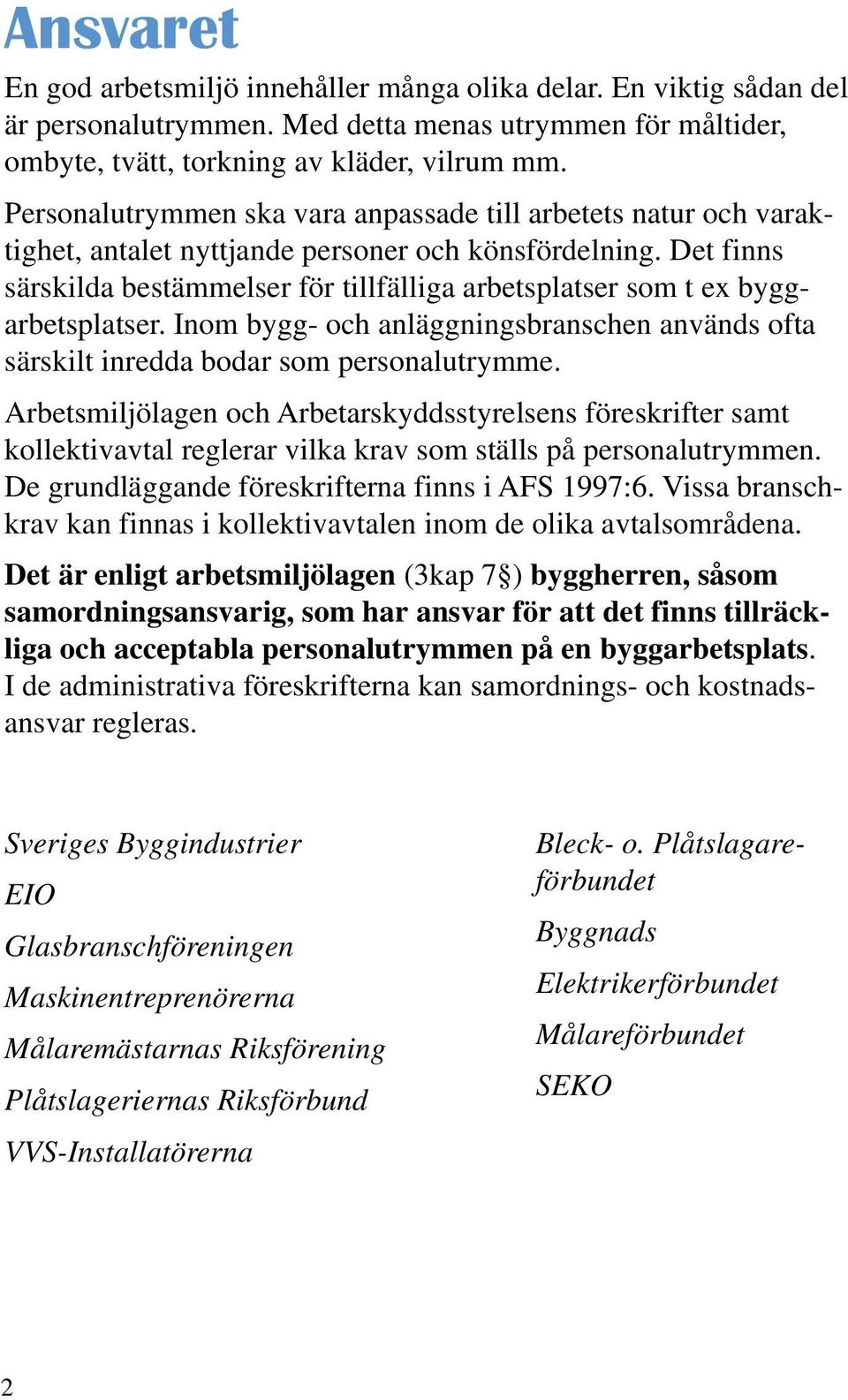 Det finns särskilda bestämmelser för tillfälliga arbetsplatser som t ex byggarbetsplatser. Inom bygg- och anläggningsbranschen används ofta särskilt inredda bodar som personalutrymme.