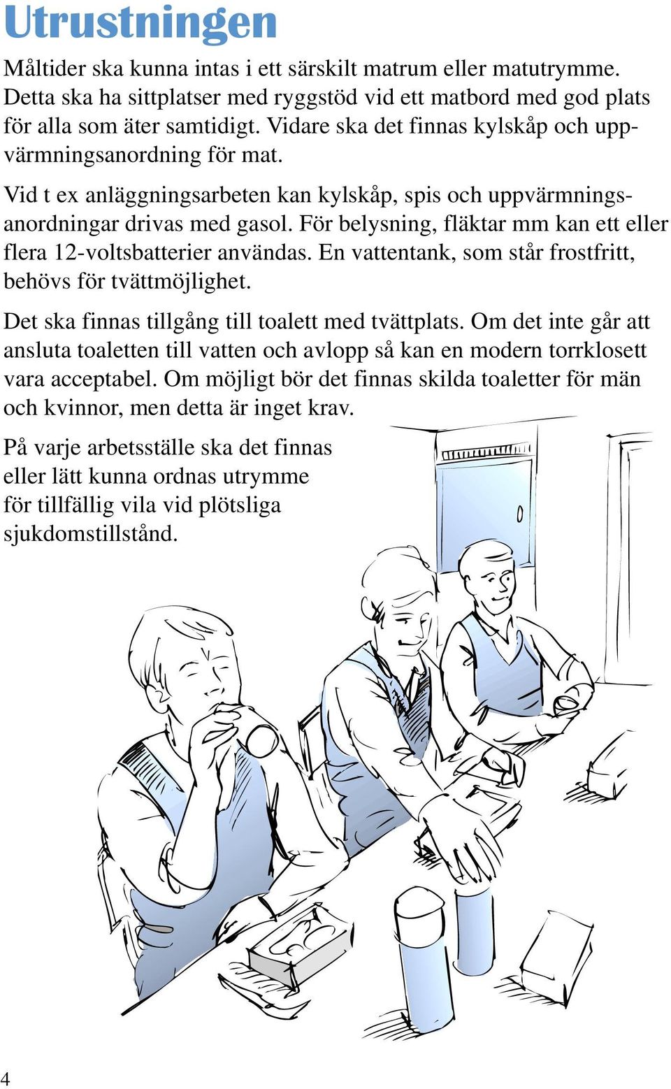 För belysning, fläktar mm kan ett eller flera 12-voltsbatterier användas. En vattentank, som står frostfritt, behövs för tvättmöjlighet. Det ska finnas tillgång till toalett med tvättplats.