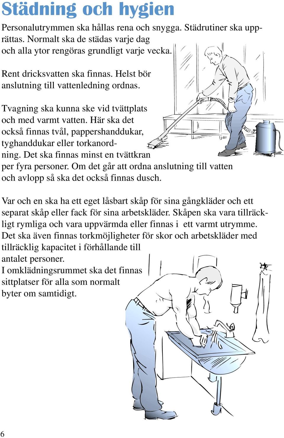 Det ska finnas minst en tvättkran per fyra personer. Om det går att ordna anslutning till vatten och avlopp så ska det också finnas dusch.