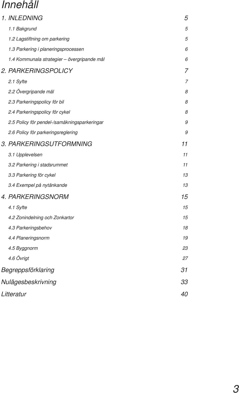 6 Policy för parkeringsreglering 9 3. PARKERINGSUTFORMNING 11 3.1 Upplevelsen 11 3.2 Parkering i stadsrummet 11 3.3 Parkering för cykel 13 3.4 Exempel på nytänkande 13 4.