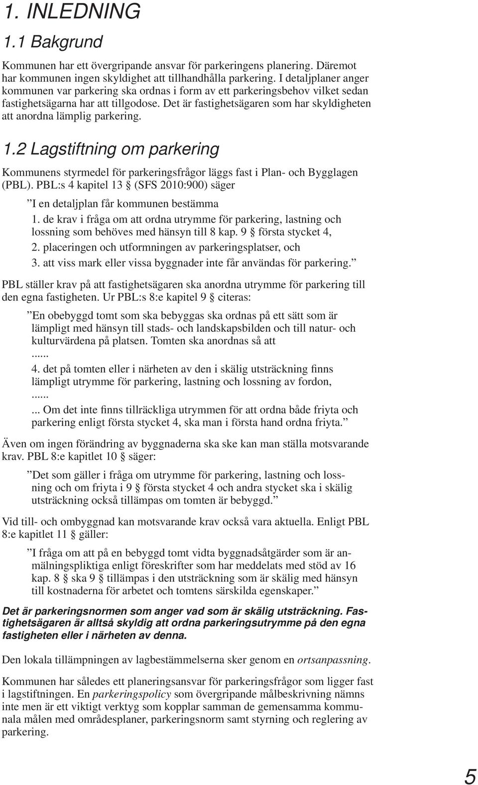 Det är fastighetsägaren som har skyldigheten att anordna lämplig parkering. 1.2 Lagstiftning om parkering Kommunens styrmedel för parkeringsfrågor läggs fast i Plan- och Bygglagen (PBL).