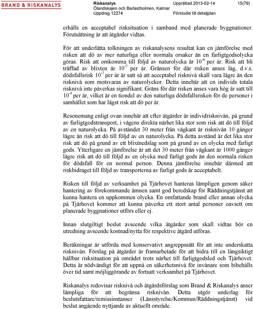 Risk att omkomma till följd av naturolycka är 10-6 per år. Risk att bli träffad av blixten är 10-7 per år. Gränsen för där risken anses låg, d.v.s. dödsfallsrisk 10-7 per år är satt så att acceptabel risknivå skall vara lägre än den risknivå som motsvaras av naturolyckor.