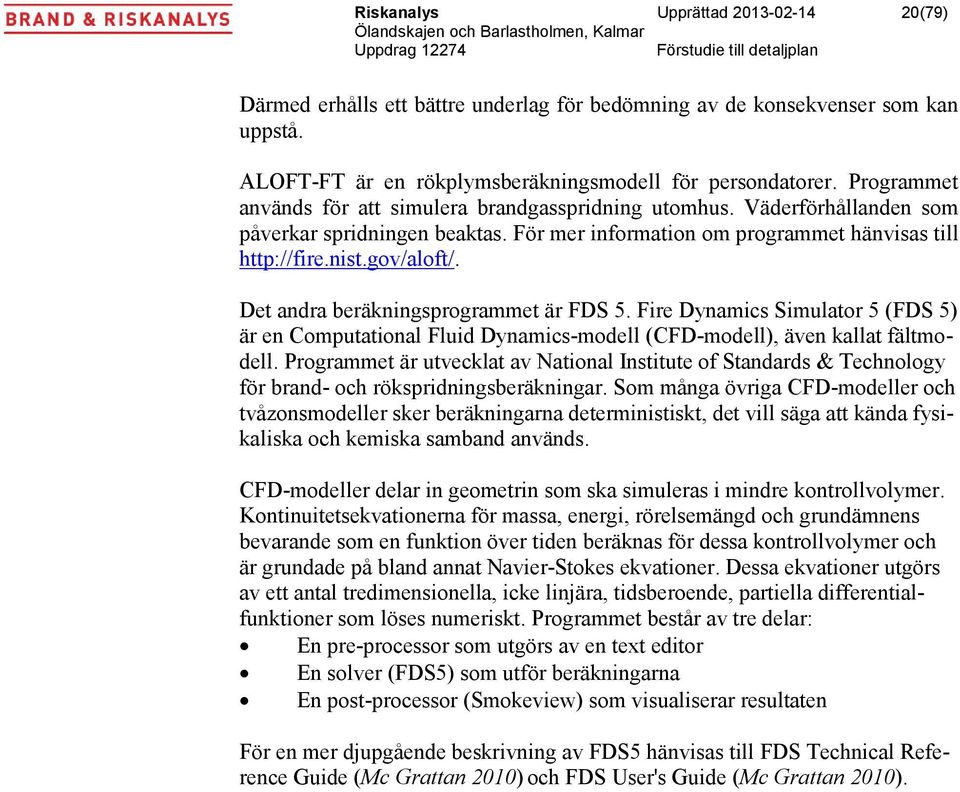 Det andra beräkningsprogrammet är FDS 5. Fire Dynamics Simulator 5 (FDS 5) är en Computational Fluid Dynamics-modell (CFD-modell), även kallat fältmodell.