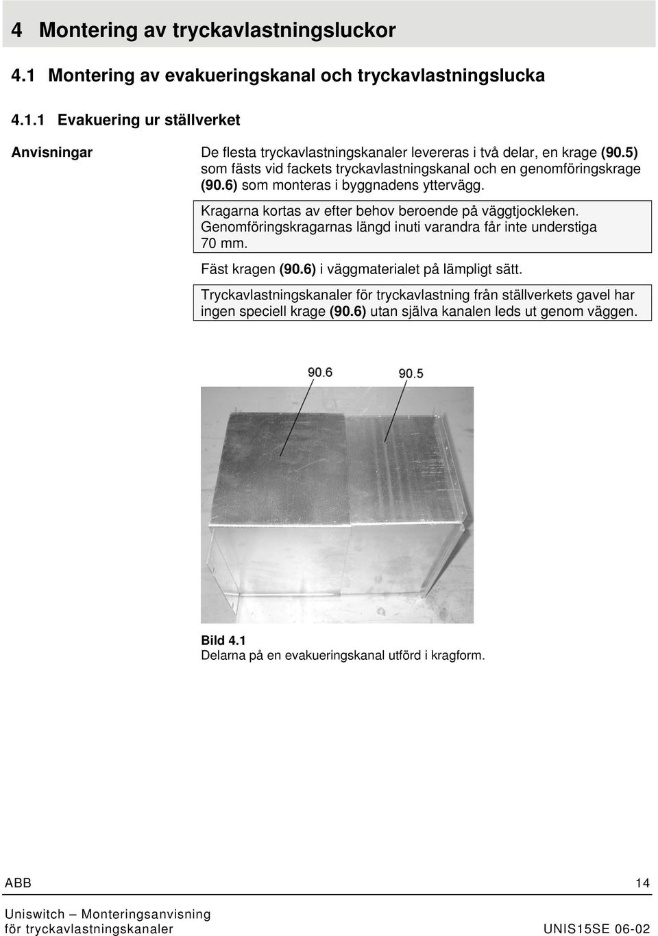 Genomföringskragarnas längd inuti varandra får inte understiga 70 mm. Fäst kragen (90.6) i väggmaterialet på lämpligt sätt.