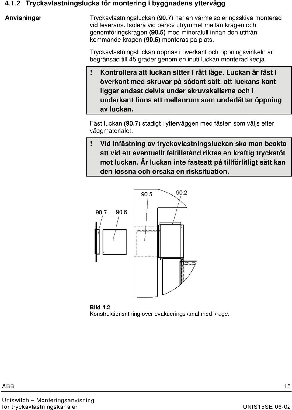 Tryckavlastningsluckan öppnas i överkant och öppningsvinkeln är begränsad till 45 grader genom en inuti luckan monterad kedja.! Kontrollera att luckan sitter i rätt läge.