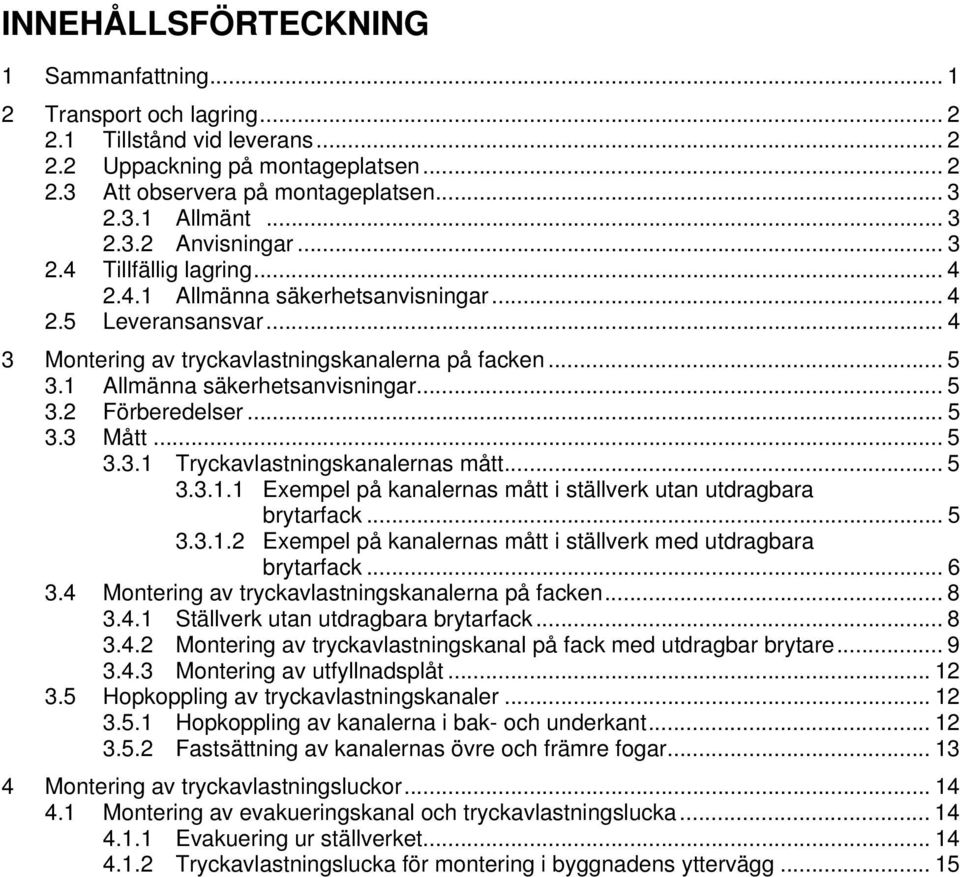 1 Allmänna säkerhetsanvisningar... 5 3.2 Förberedelser... 5 3.3 Mått... 5 3.3.1 Tryckavlastningskanalernas mått... 5 3.3.1.1 Exempel på kanalernas mått i ställverk utan utdragbara brytarfack... 5 3.3.1.2 Exempel på kanalernas mått i ställverk med utdragbara brytarfack.