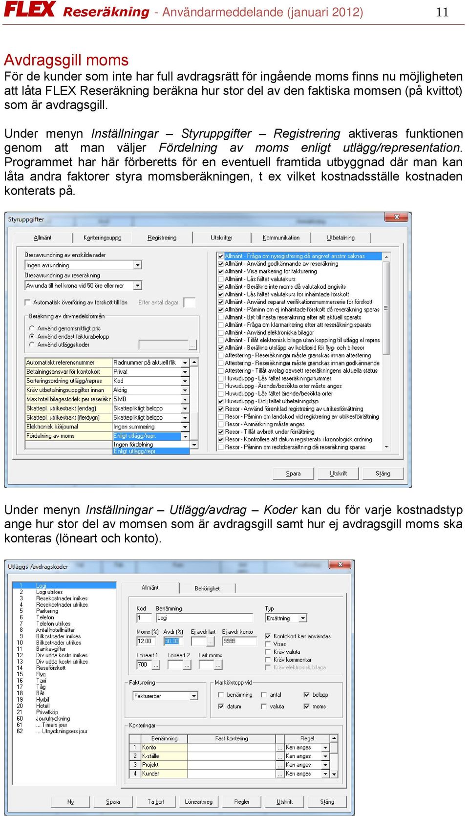 Under menyn Inställningar Styruppgifter Registrering aktiveras funktionen genom att man väljer Fördelning av moms enligt utlägg/representation.