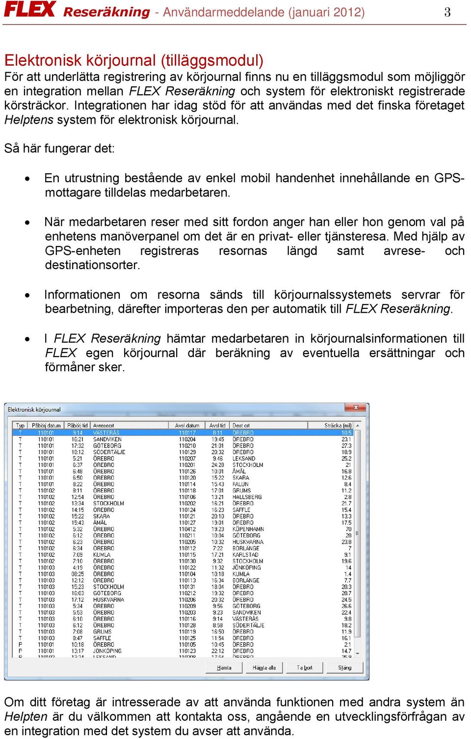 Så här fungerar det: En utrustning bestående av enkel mobil handenhet innehållande en GPSmottagare tilldelas medarbetaren.