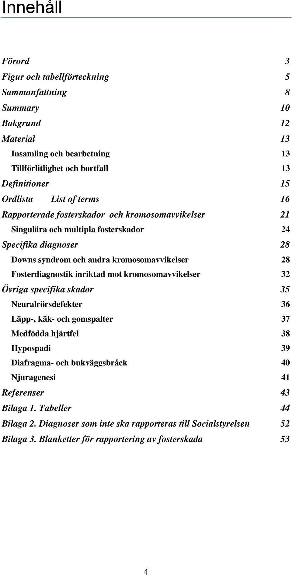 28 Fosterdiagnostik inriktad mot kromosomavvikelser 32 Övriga specifika skador 35 Neuralrörsdefekter 36 Läpp-, käk- och gomspalter 37 Medfödda hjärtfel 38 Hypospadi 39 Diafragma- och