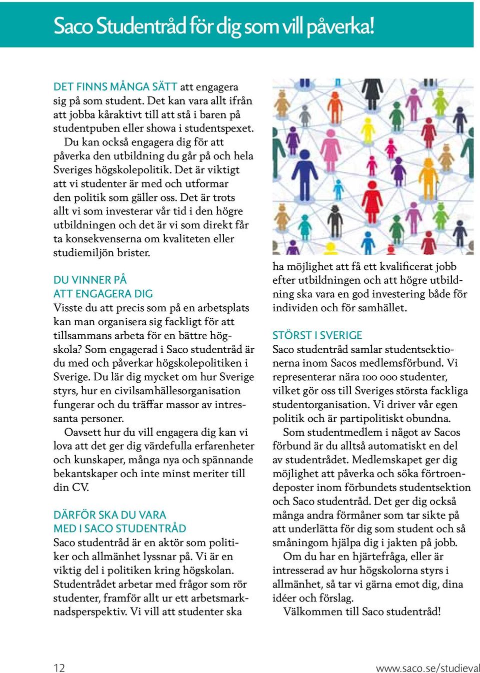 Du kan också engagera dig för att påverka den utbildning du går på och hela Sveriges högskolepolitik. Det är viktigt att vi studenter är med och utformar den politik som gäller oss.