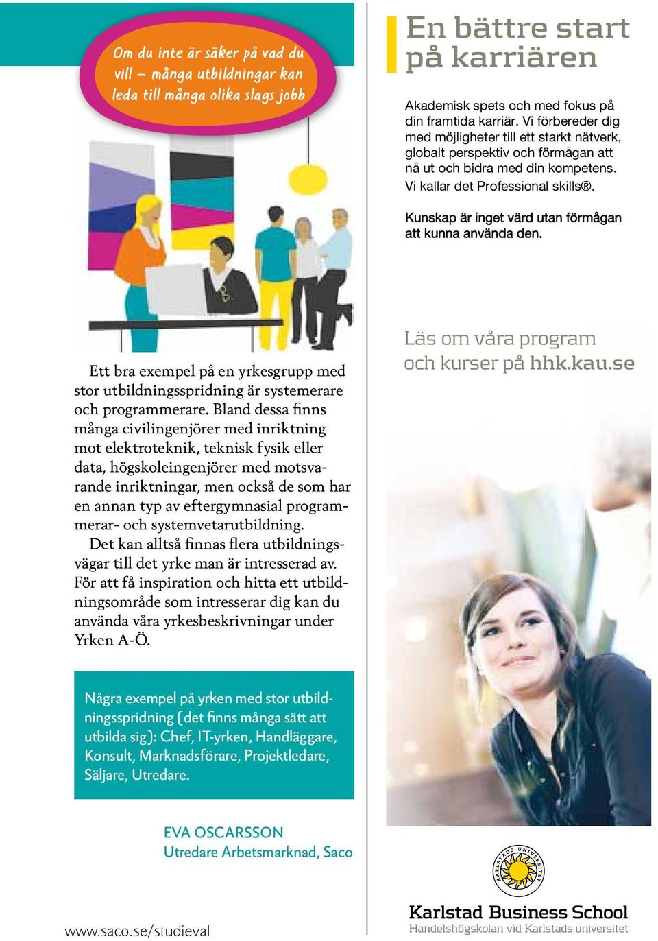 Kunskap är inget värd utan förmågan att kunna använda den. Ett bra exempel på en yrkesgrupp med stor utbildningsspridning är systemerare och programmerare.