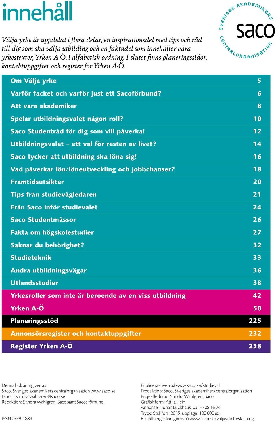 10 Saco Studentråd för dig som vill påverka! 12 Utbildningsvalet ett val för resten av livet? 14 Saco tycker att utbildning ska löna sig! 16 Vad påverkar lön/löneutveckling och jobbchanser?