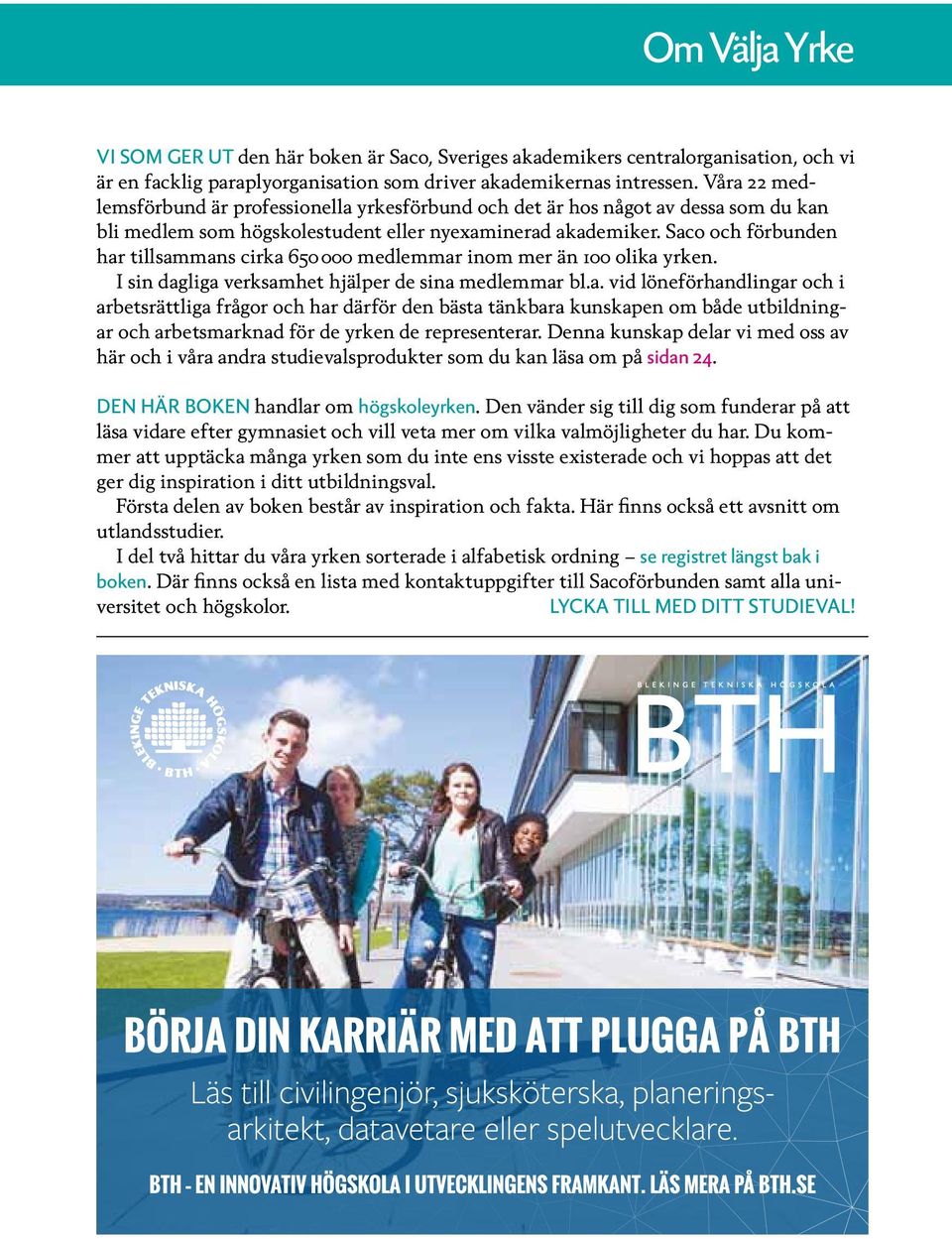 Saco och förbunden har tillsammans cirka 650 000 medlemmar inom mer än 100 olika yrken. I sin dagliga verksamhet hjälper de sina medlemmar bl.a. vid löneförhandlingar och i arbetsrättliga frågor och har därför den bästa tänkbara kunskapen om både utbildningar och arbetsmarknad för de yrken de representerar.
