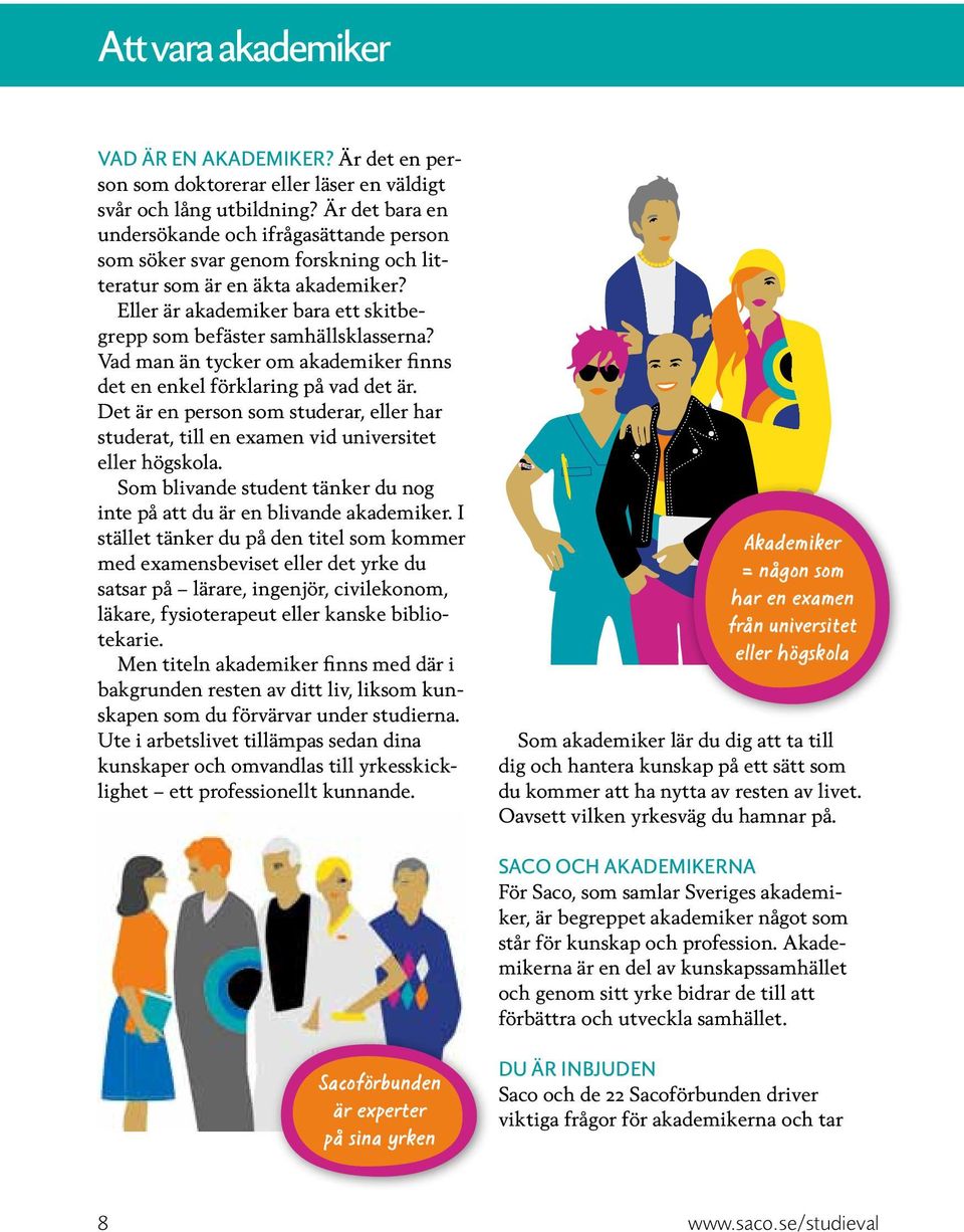 Vad man än tycker om akademiker finns det en enkel förklaring på vad det är. Det är en person som studerar, eller har studerat, till en examen vid universitet eller högskola.