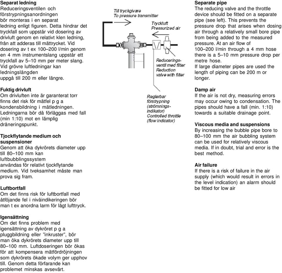 Vid dosering av t ex 100 200 l/min genom en 4 mm instrumentslang uppstår ett tryckfall av 5 10 mm per meter slang. Vid grövre luftledningar kan ledningslängden uppgå till 200 m eller längre.