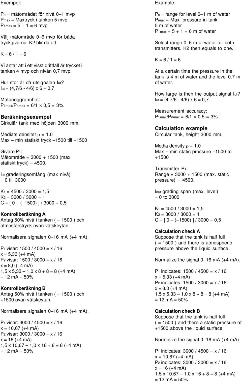 Beräkningsexempel Cirkulär tank med höjden 3000 mm. Mediats densitet = 1.0 Max min statiskt tryck 1500 till +1500 Givare P1: Mätområde = 3000 + 1500 (max. statiskt tryck) = 4500.