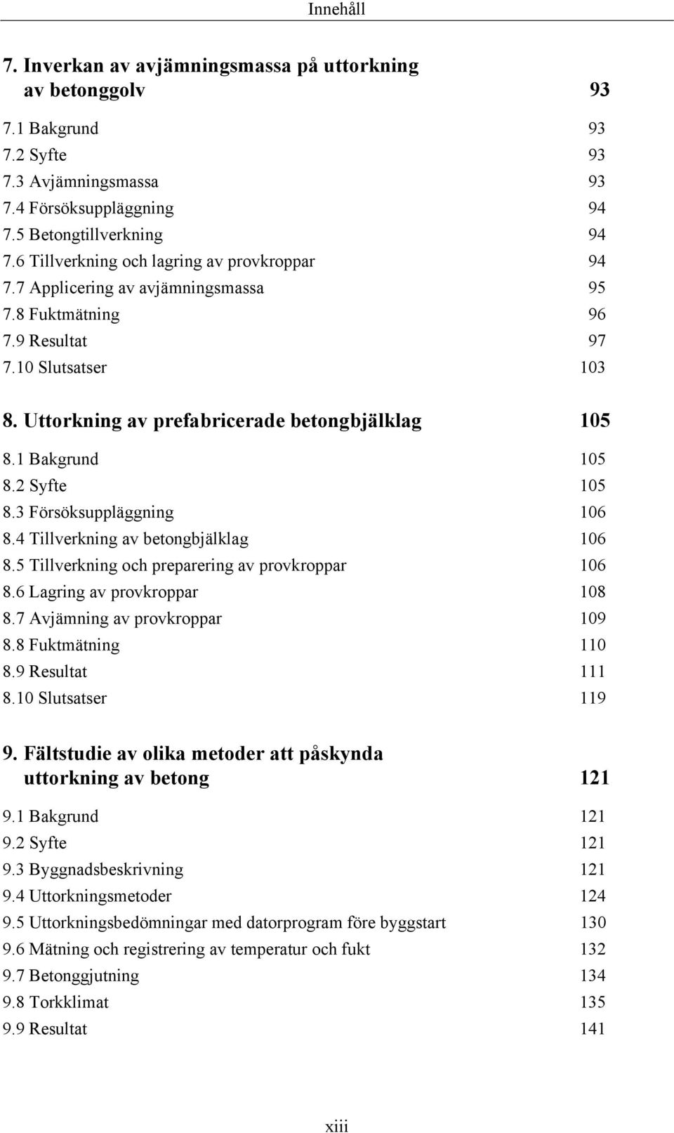 1 Bakgrund 105 8.2 Syfte 105 8.3 Försöksuppläggning 106 8.4 Tillverkning av betongbjälklag 106 8.5 Tillverkning och preparering av provkroppar 106 8.6 Lagring av provkroppar 108 8.