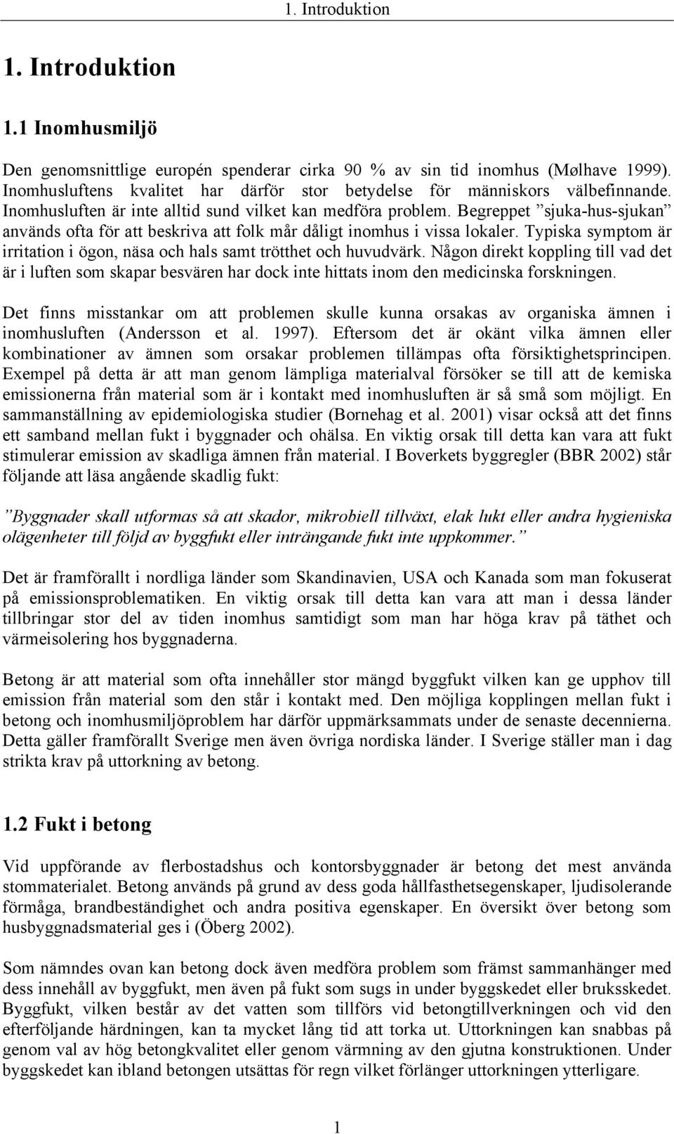 Begreppet sjuka-hus-sjukan används ofta för att beskriva att folk mår dåligt inomhus i vissa lokaler. Typiska symptom är irritation i ögon, näsa och hals samt trötthet och huvudvärk.