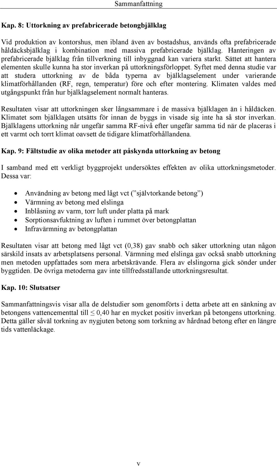 bjälklag. Hanteringen av prefabricerade bjälklag från tillverkning till inbyggnad kan variera starkt. Sättet att hantera elementen skulle kunna ha stor inverkan på uttorkningsförloppet.