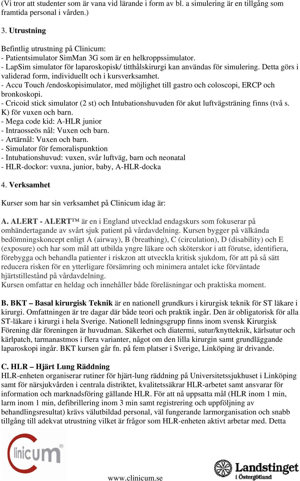 Detta görs i validerad form, individuellt och i kursverksamhet. - Accu Touch /endoskopisimulator, med möjlighet till gastro och coloscopi, ERCP och bronkoskopi.