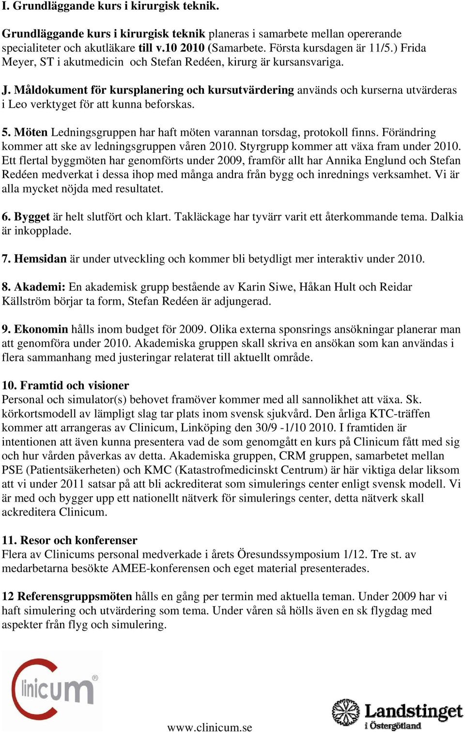 Måldokument för kursplanering och kursutvärdering används och kurserna utvärderas i Leo verktyget för att kunna beforskas. 5. Möten Ledningsgruppen har haft möten varannan torsdag, protokoll finns.