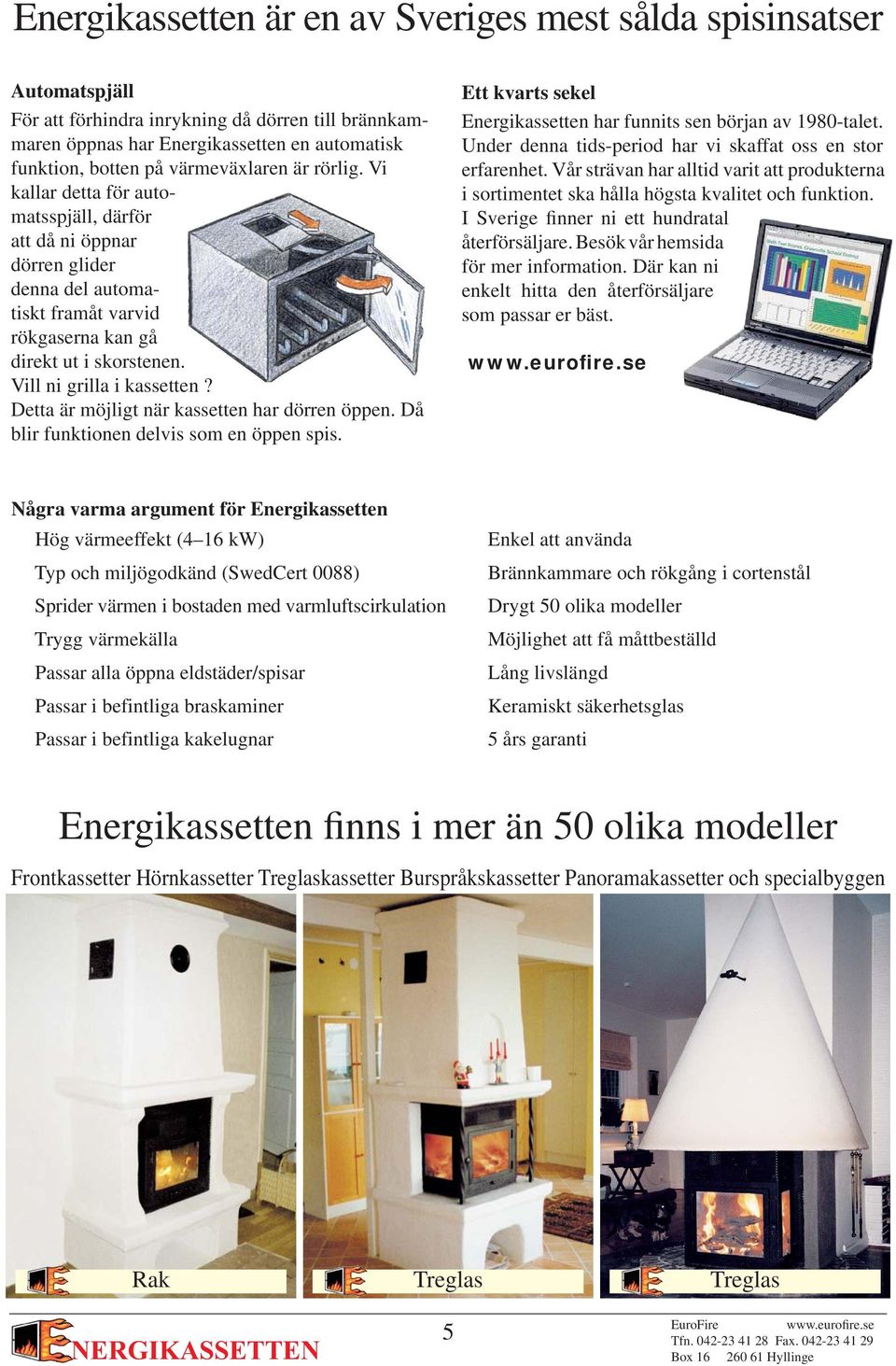 Vill ni grilla i kassetten? Detta är möjligt när kassetten har dörren öppen. Då blir funktionen delvis som en öppen spis. Ett kvarts sekel Energikassetten har funnits sen början av 1980-talet.