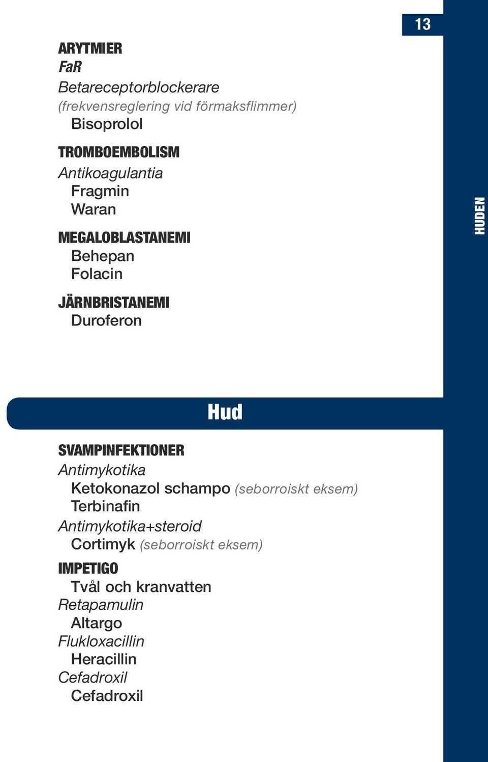 Svampinfektioner Antimykotika Ketokonazol schampo (seborroiskt eksem) Terbinafin Antimykotika+steroid