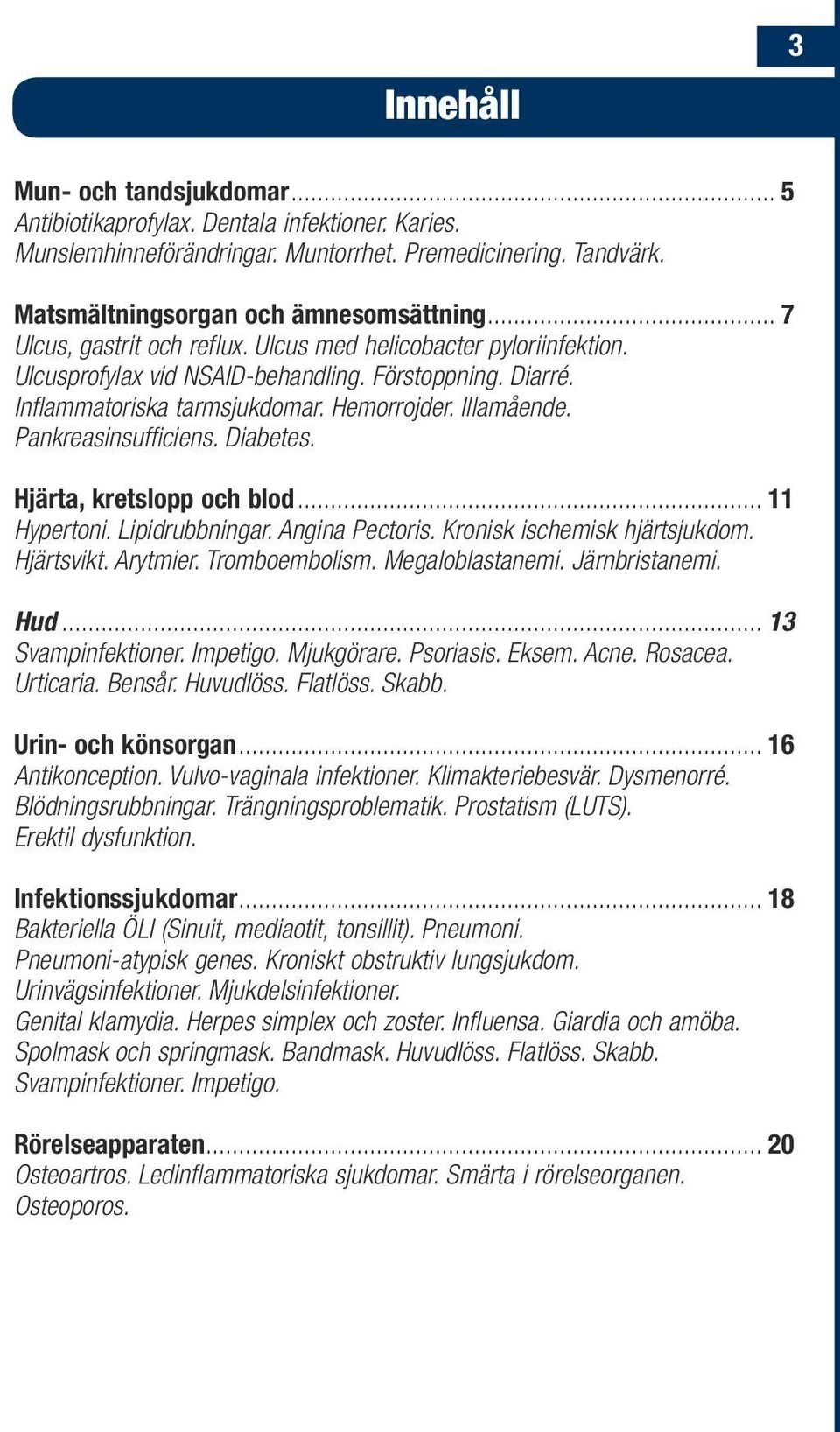 Pankreasinsufficiens. Diabetes. Hjärta, kretslopp och blod... 11 Hypertoni. Lipidrubbningar. Angina Pectoris. Kronisk ischemisk hjärtsjukdom. Hjärtsvikt. Arytmier. Tromboembolism. Megaloblastanemi.