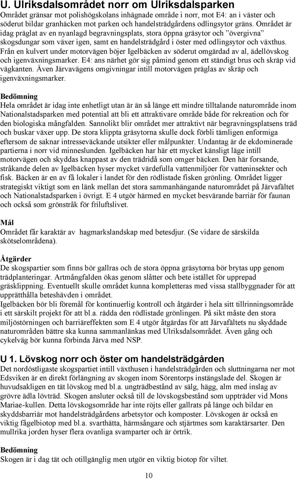 Från en kulvert under motorvägen böjer Igelbäcken av söderut omgärdad av al, ädellövskog och igenväxningsmarker. E4: ans närhet gör sig påmind genom ett ständigt brus och skräp vid vägkanten.