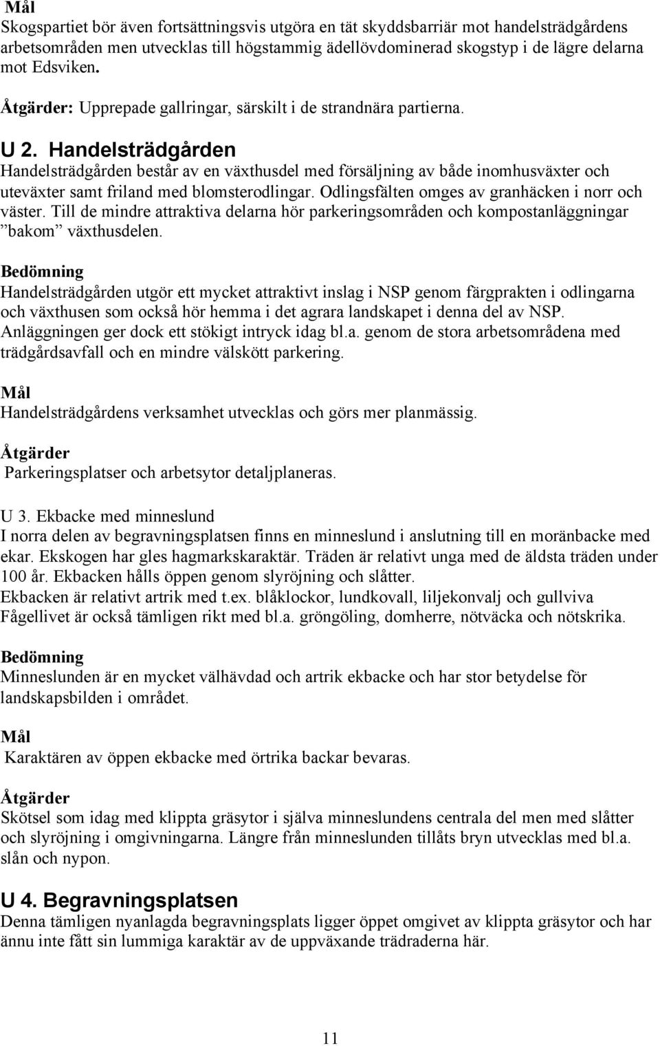 Handelsträdgården Handelsträdgården består av en växthusdel med försäljning av både inomhusväxter och uteväxter samt friland med blomsterodlingar. Odlingsfälten omges av granhäcken i norr och väster.