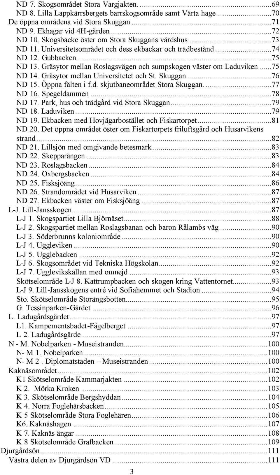 Gräsytor mellan Roslagsvägen och sumpskogen väster om Laduviken...75 ND 14. Gräsytor mellan Universitetet och St. Skuggan...76 ND 15. Öppna fälten i f.d. skjutbaneområdet Stora Skuggan...77 ND 16.