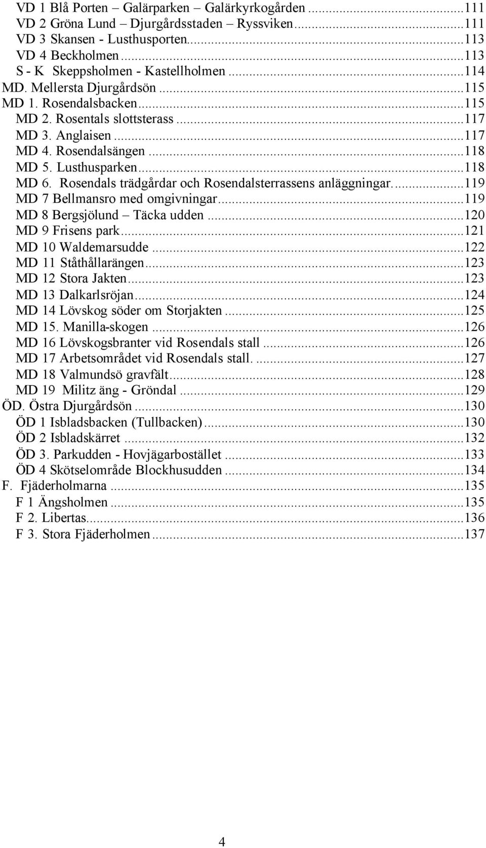 Rosendals trädgårdar och Rosendalsterrassens anläggningar...119 MD 7 Bellmansro med omgivningar...119 MD 8 Bergsjölund Täcka udden...120 MD 9 Frisens park...121 MD 10 Waldemarsudde.