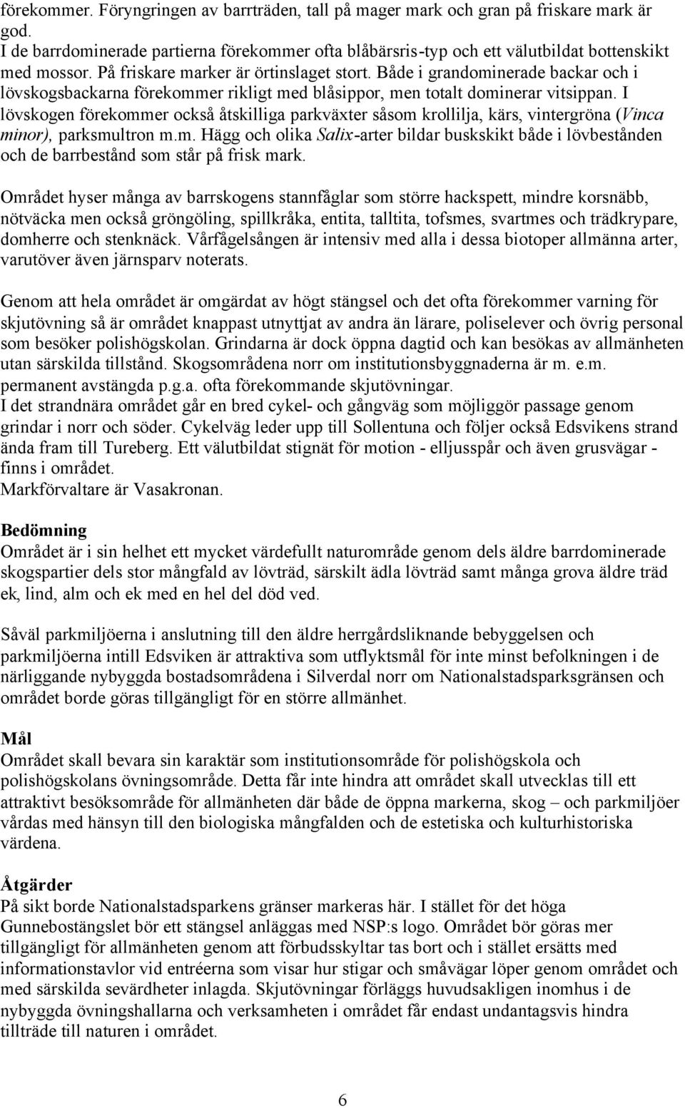 I lövskogen förekommer också åtskilliga parkväxter såsom krollilja, kärs, vintergröna (Vinca minor), parksmultron m.m. Hägg och olika Salix-arter bildar buskskikt både i lövbestånden och de barrbestånd som står på frisk mark.