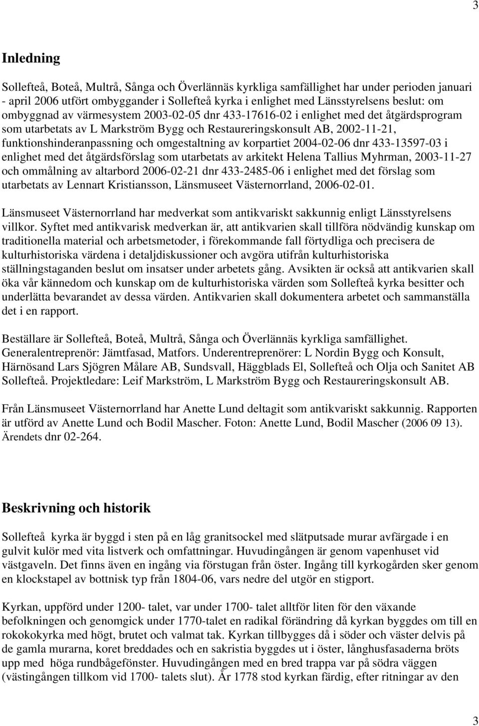 omgestaltning av korpartiet 2004-02-06 dnr 433-13597-03 i enlighet med det åtgärdsförslag som utarbetats av arkitekt Helena Tallius Myhrman, 2003-11-27 och ommålning av altarbord 2006-02-21 dnr