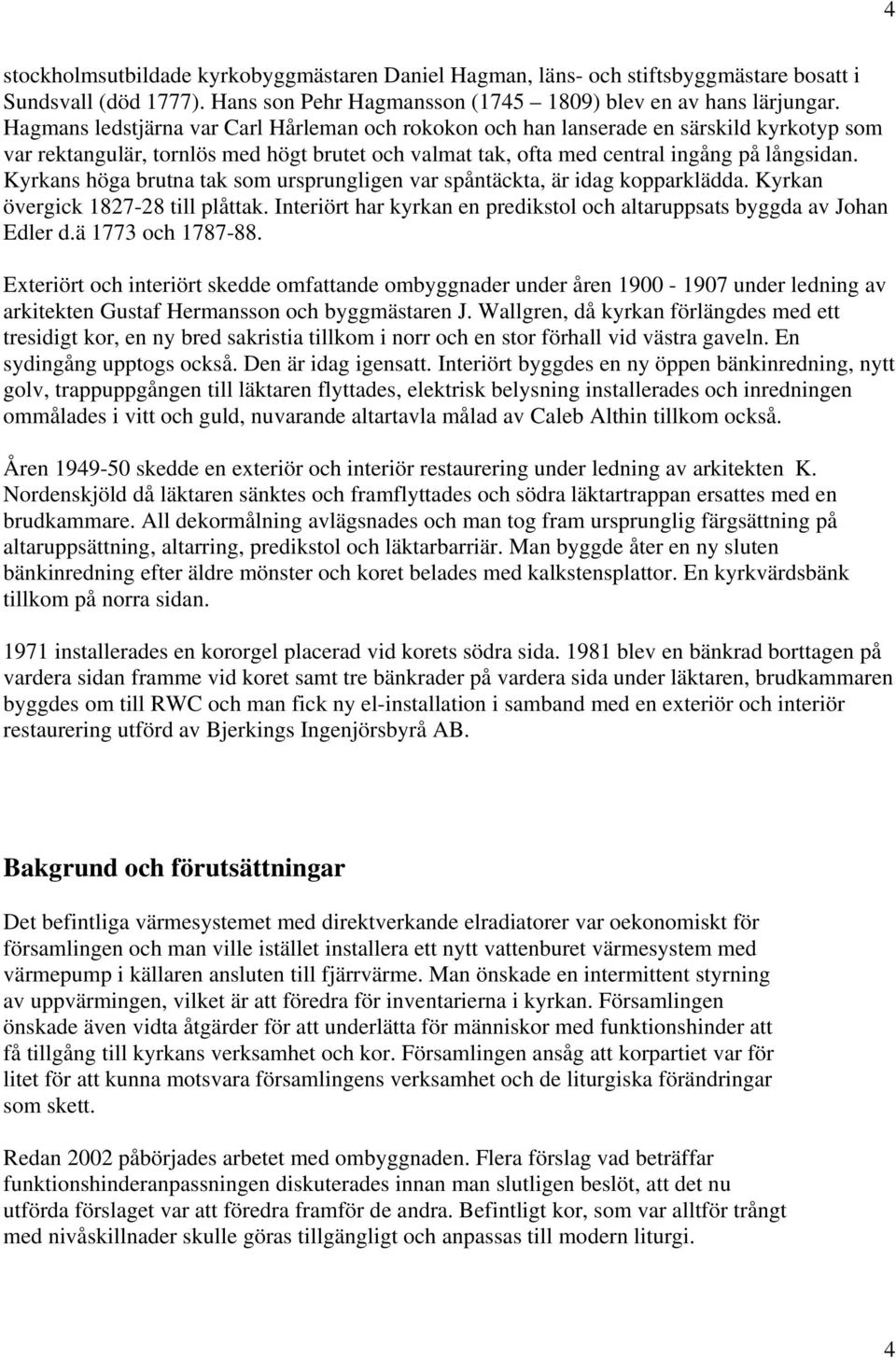 Kyrkans höga brutna tak som ursprungligen var spåntäckta, är idag kopparklädda. Kyrkan övergick 1827-28 till plåttak. Interiört har kyrkan en predikstol och altaruppsats byggda av Johan Edler d.