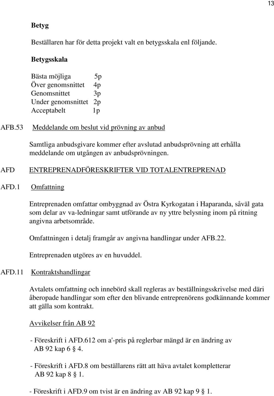 1 ENTREPRENADFÖRESKRIFTER VID TOTALENTREPRENAD Omfattning Entreprenaden omfattar ombyggnad av Östra Kyrkogatan i Haparanda, såväl gata som delar av va-ledningar samt utförande av ny yttre belysning