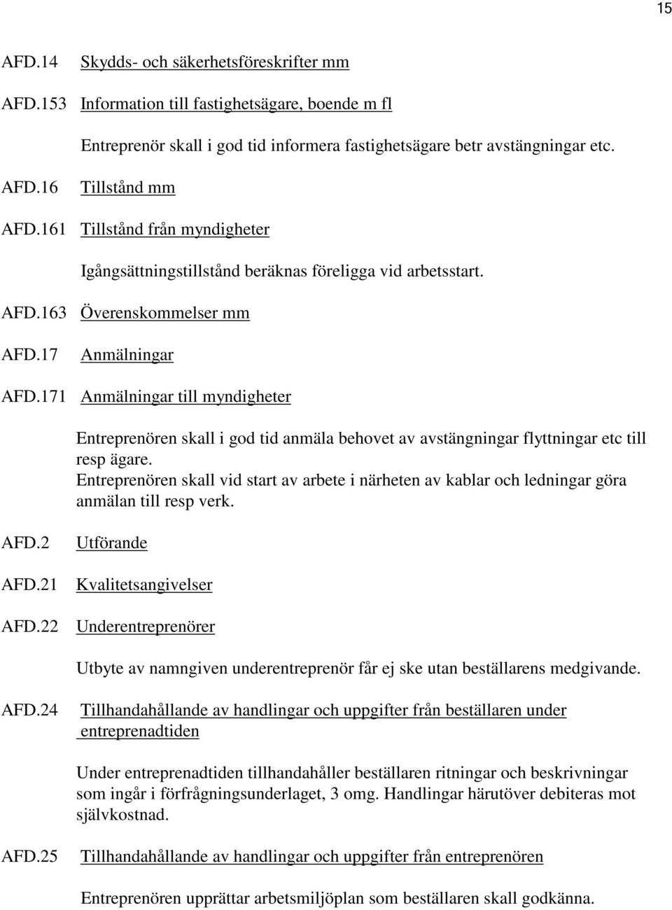 171 Anmälningar till myndigheter Entreprenören skall i god tid anmäla behovet av avstängningar flyttningar etc till resp ägare.