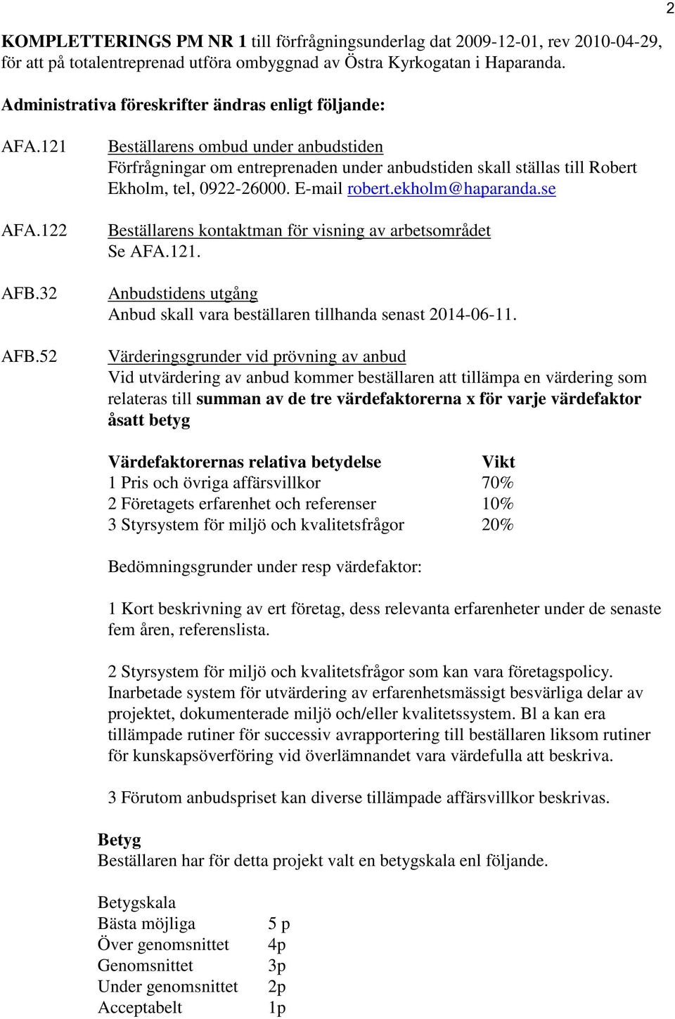 52 Beställarens ombud under anbudstiden Förfrågningar om entreprenaden under anbudstiden skall ställas till Robert Ekholm, tel, 0922-26000. E-mail robert.ekholm@haparanda.